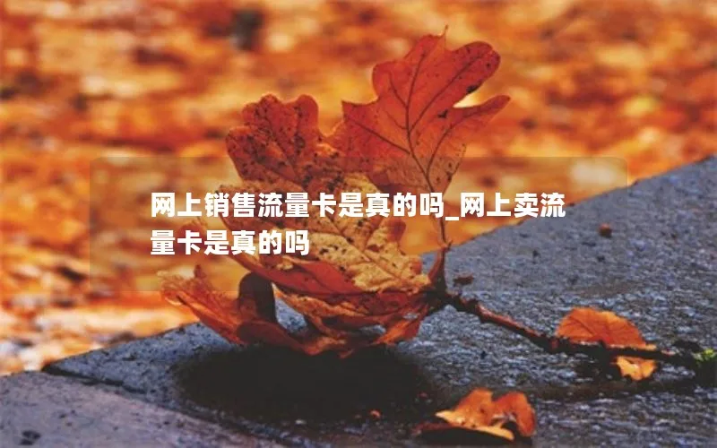 网上销售流量卡是真的吗_网上卖流量卡是真的吗