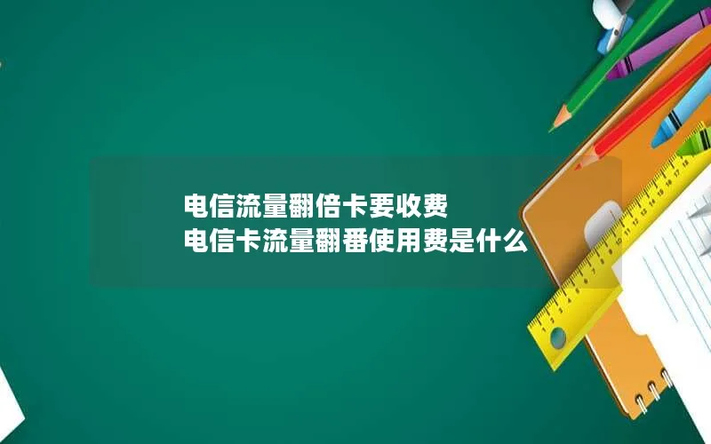 电信流量翻倍卡要收费 电信卡流量翻番使用费是什么