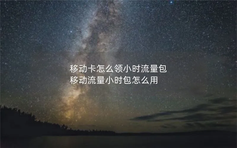 移动卡怎么领小时流量包 移动流量小时包怎么用