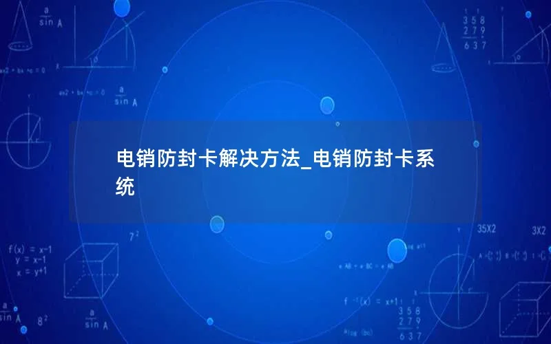 电销防封卡解决方法_电销防封卡系统