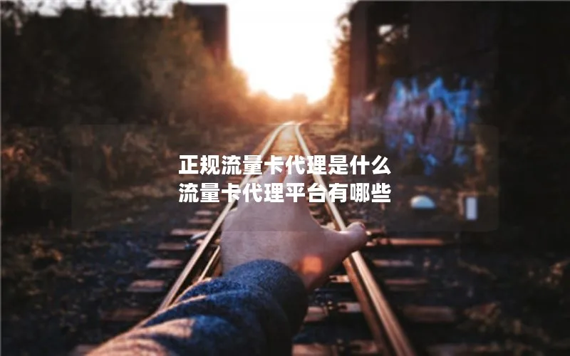 正规流量卡代理是什么 流量卡代理平台有哪些