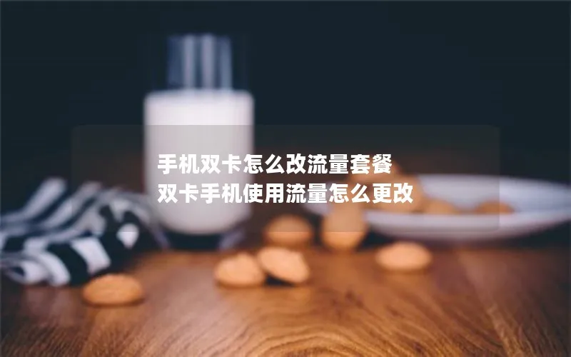 手机双卡怎么改流量套餐 双卡手机使用流量怎么更改