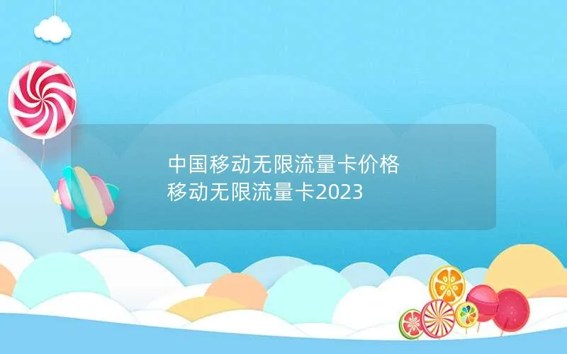 中国移动无限流量卡价格 移动无限流量卡2023