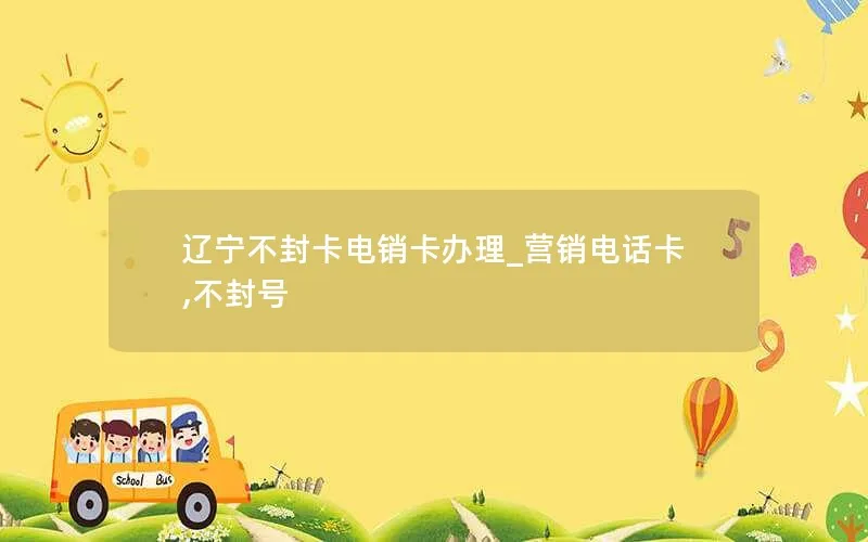 辽宁不封卡电销卡办理_营销电话卡,不封号