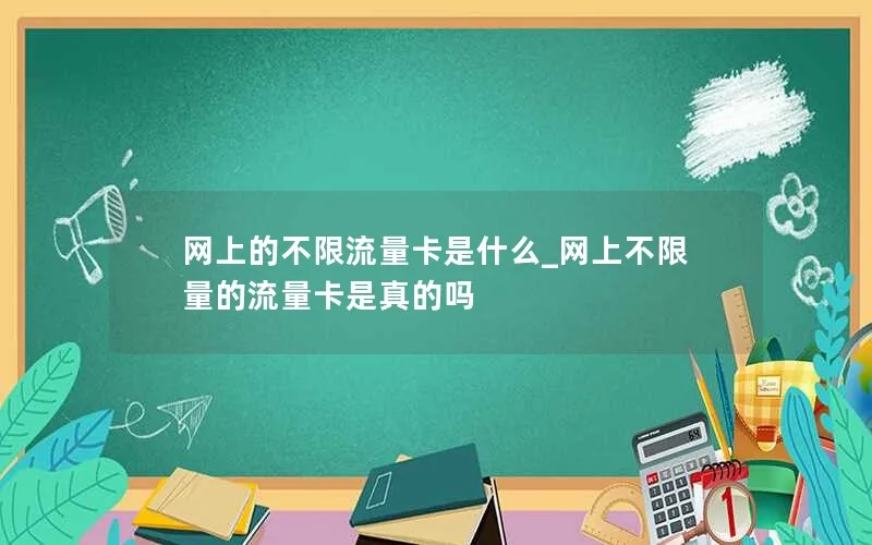 网上的不限流量卡是什么_网上不限量的流量卡是真的吗