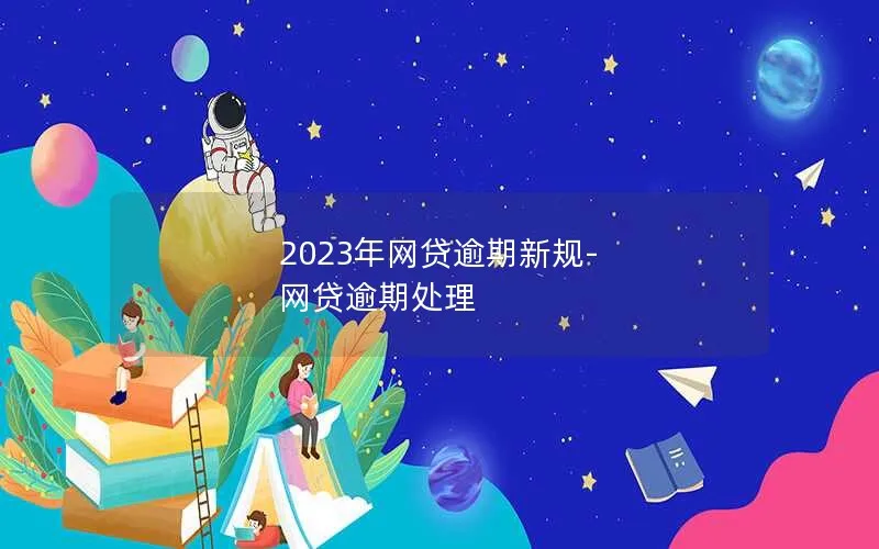 2023年网贷逾期新规-网贷逾期处理