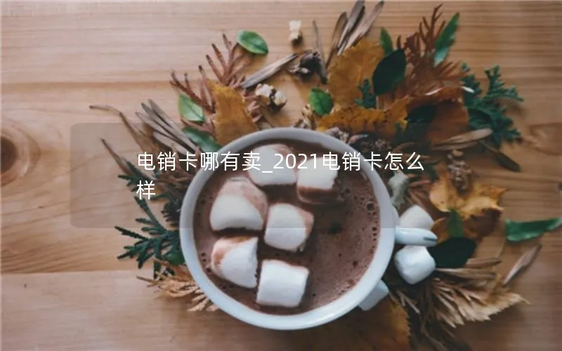 电销卡哪有卖_2021电销卡怎么样