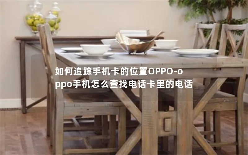 如何追踪手机卡的位置OPPO-oppo手机怎么查找电话卡里的电话