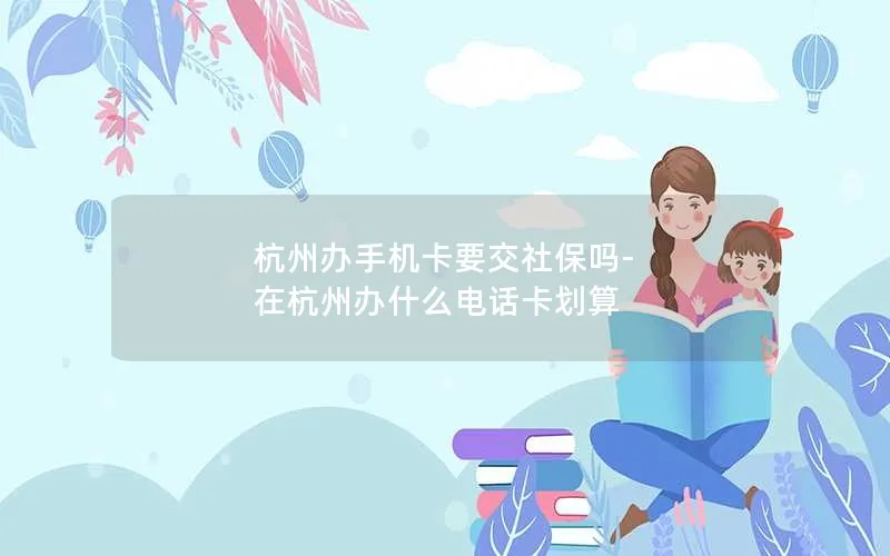 杭州办手机卡要交社保吗-在杭州办什么电话卡划算