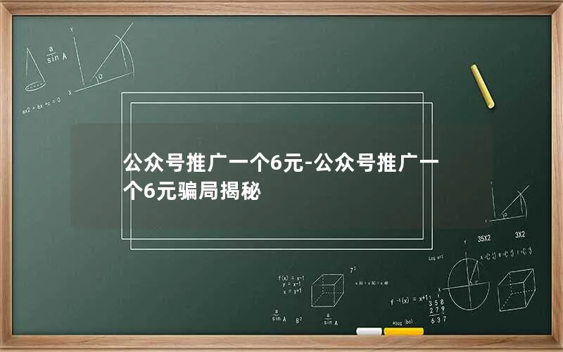 公众号推广一个6元-公众号推广一个6元骗局揭秘