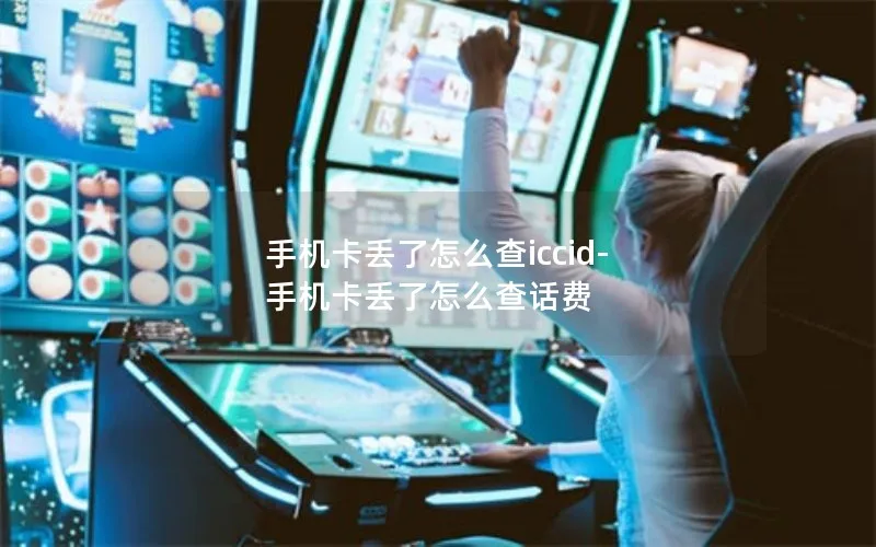 手机卡丢了怎么查iccid-手机卡丢了怎么查话费