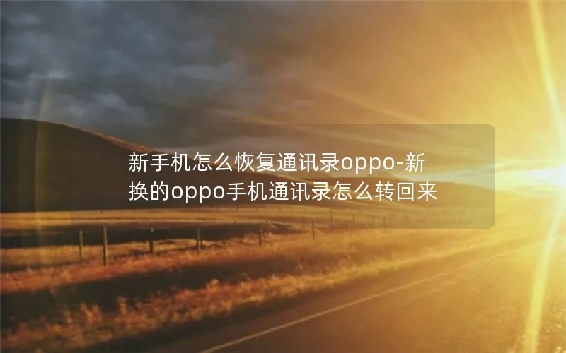 新手机怎么恢复通讯录oppo-新换的oppo手机通讯录怎么转回来