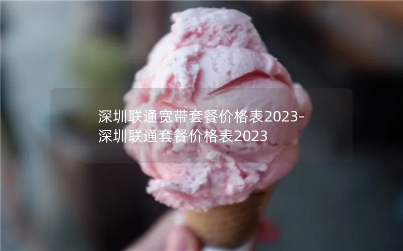 深圳联通宽带套餐价格表2023-深圳联通套餐价格表2023