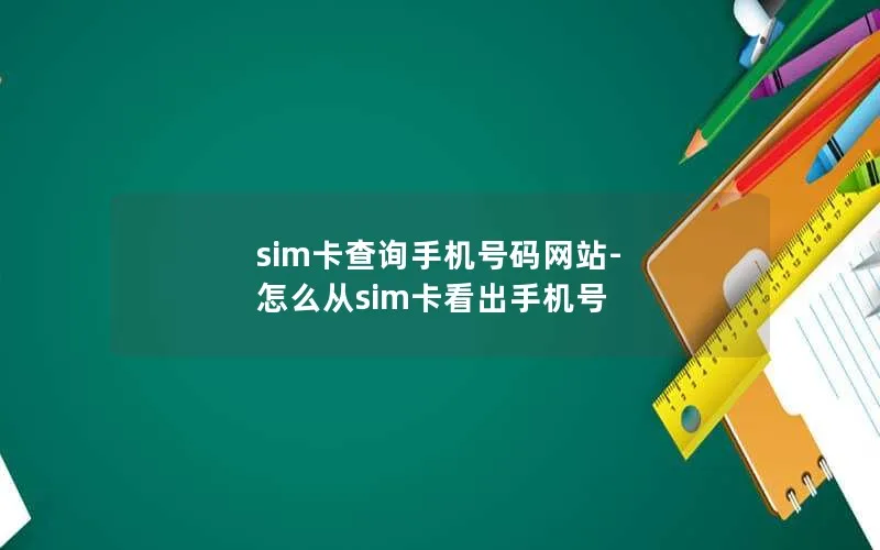 sim卡查询手机号码网站-怎么从sim卡看出手机号