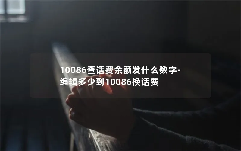 10086查话费余额发什么数字-编辑多少到10086换话费