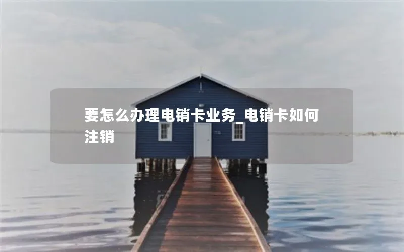 要怎么办理电销卡业务_电销卡如何注销